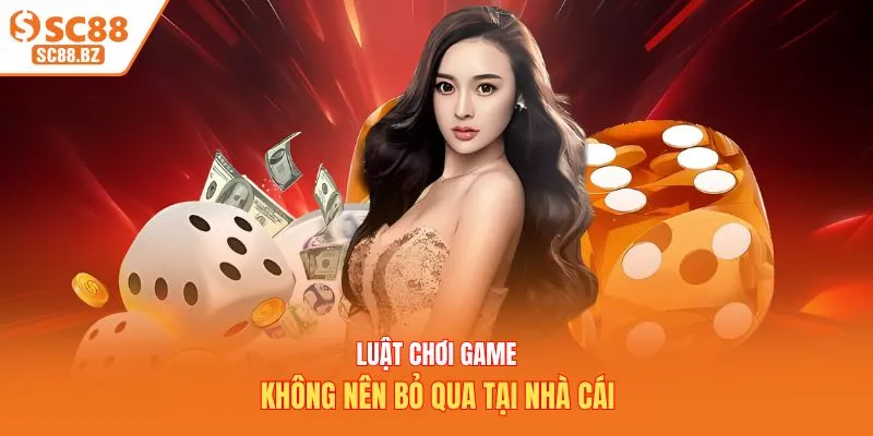 Luật chơi game không nên bỏ qua tại nhà cái